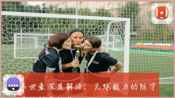韦世豪深度解读:无球能力的防守落位信息汇总