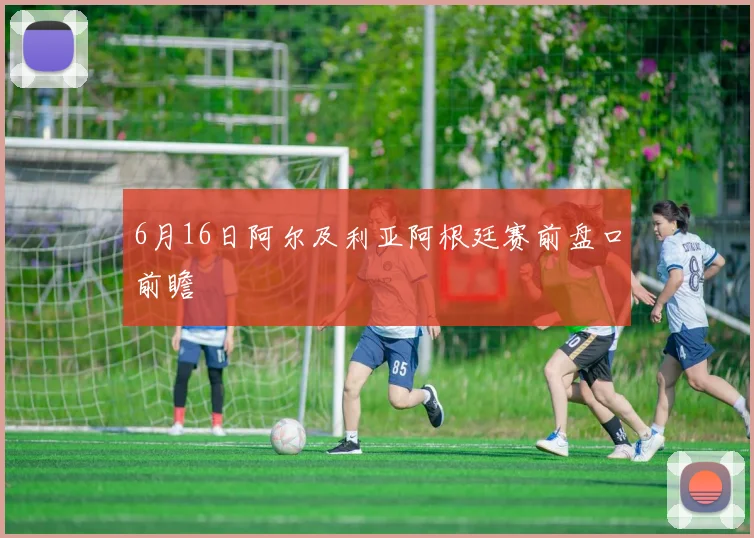 6月16日阿尔及利亚阿根廷赛前盘口前瞻