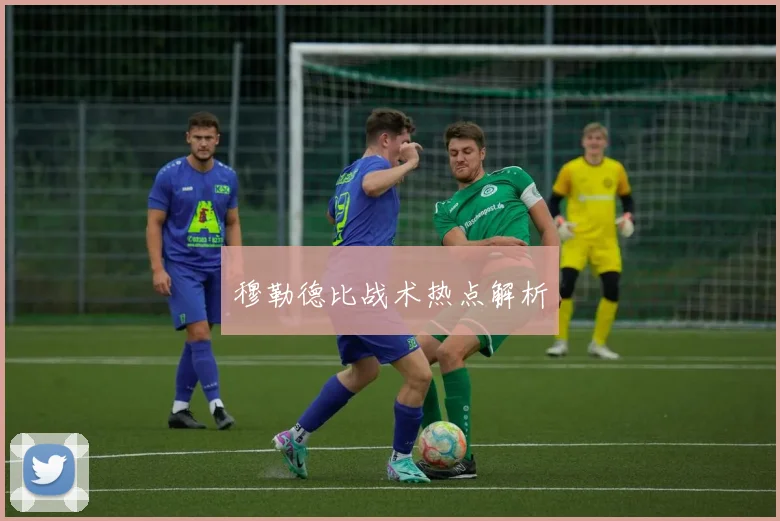 穆勒德比战术热点解析