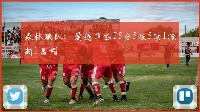 森林狼队：爱德华兹25分5板5助1抢断1盖帽