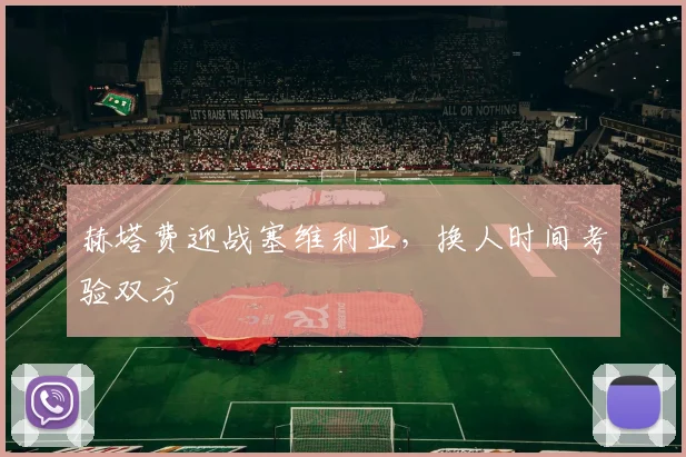 赫塔费迎战塞维利亚,换人时间考验双方