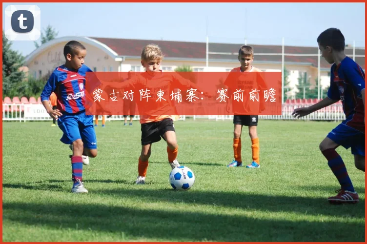 蒙古对阵柬埔寨：赛前前瞻