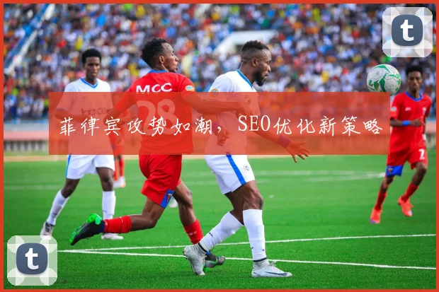 菲律宾攻势如潮，SEO优化新策略