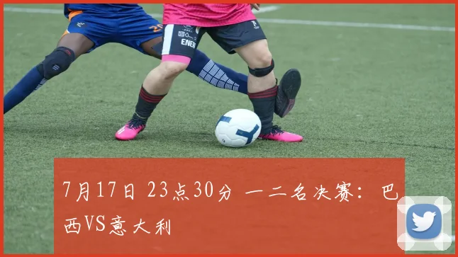 7月17日 23点30分 一二名决赛：巴西VS意大利