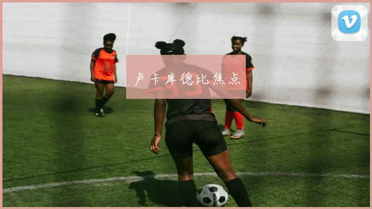 卢卡库德比焦点