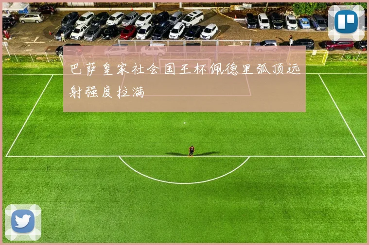 巴萨皇家社会国王杯佩德里弧顶远射强度拉满