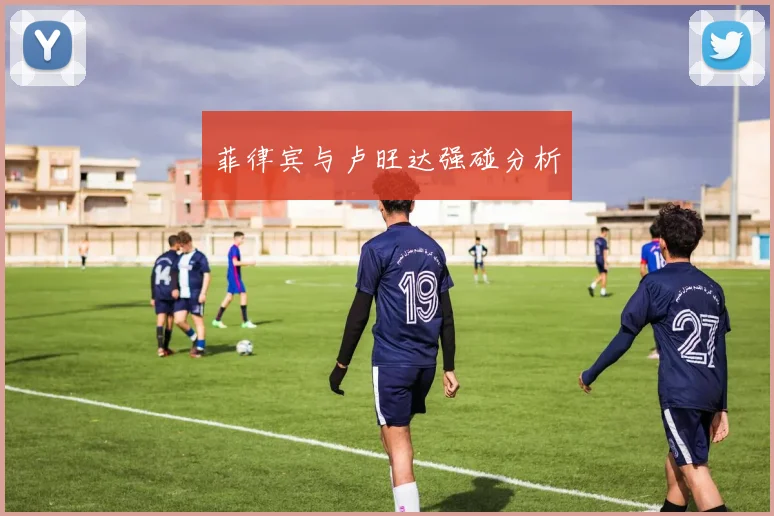 菲律宾与卢旺达强碰分析
