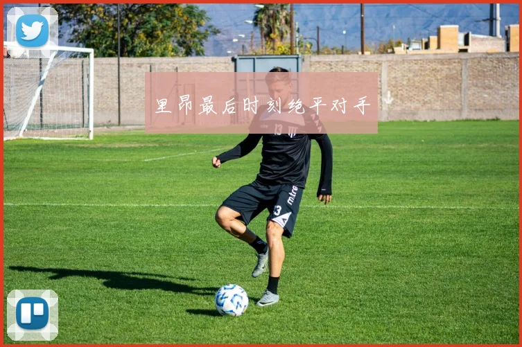 里昂最后时刻绝平对手