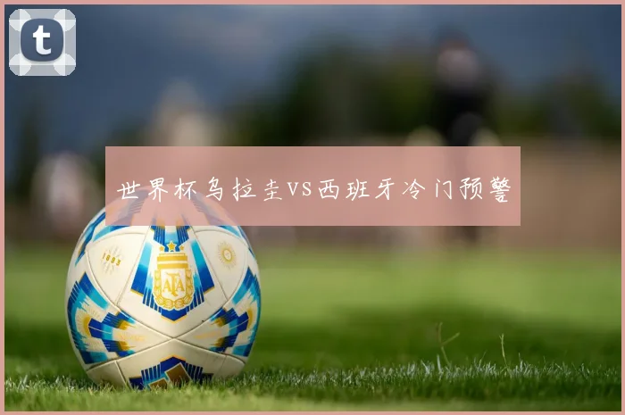 世界杯乌拉圭vs西班牙冷门预警