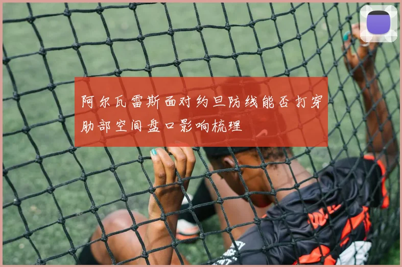 阿尔瓦雷斯面对约旦防线能否打穿肋部空间盘口影响梳理