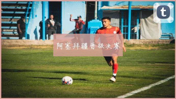 阿塞拜疆晋级决赛