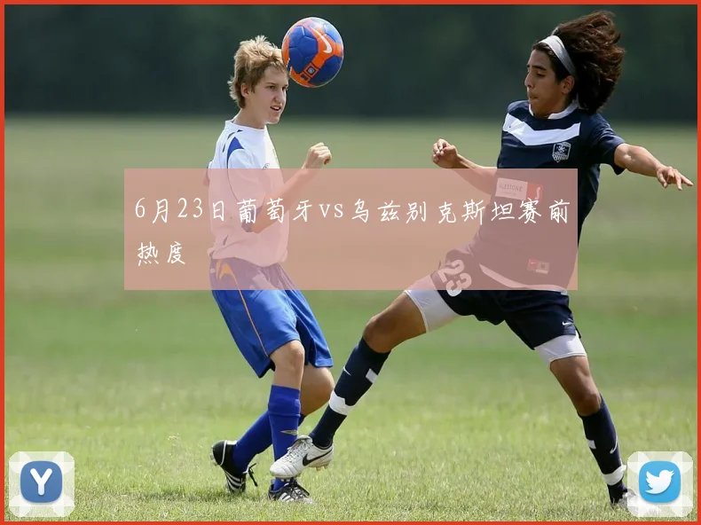 6月23日葡萄牙vs乌兹别克斯坦赛前热度