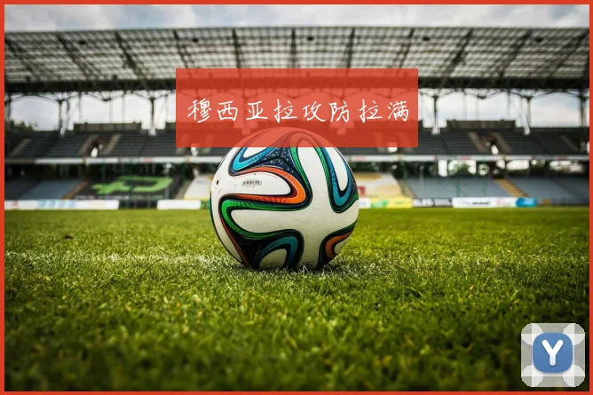 穆西亚拉攻防拉满