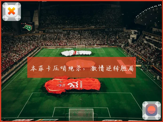 本菲卡压哨绝杀，激情逆转胜局