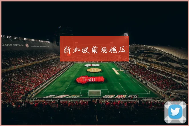 新加坡前场施压