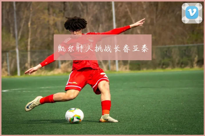 凯尔特人挑战长春亚泰