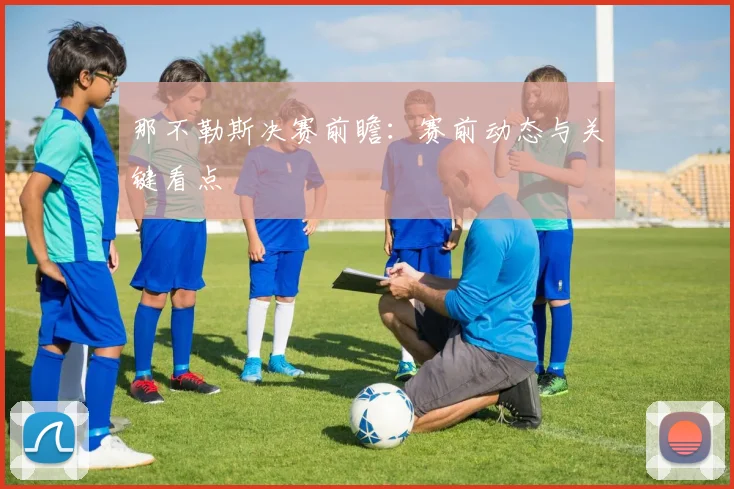 那不勒斯决赛前瞻：赛前动态与关键看点