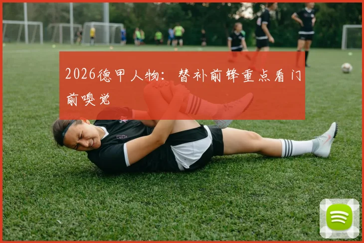 2026德甲人物:替补前锋重点看门前嗅觉