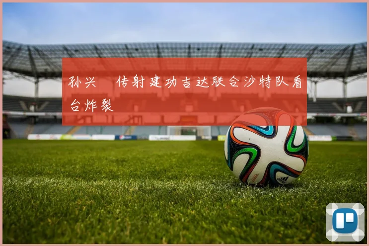 孙兴慜传射建功吉达联合沙特队看台炸裂