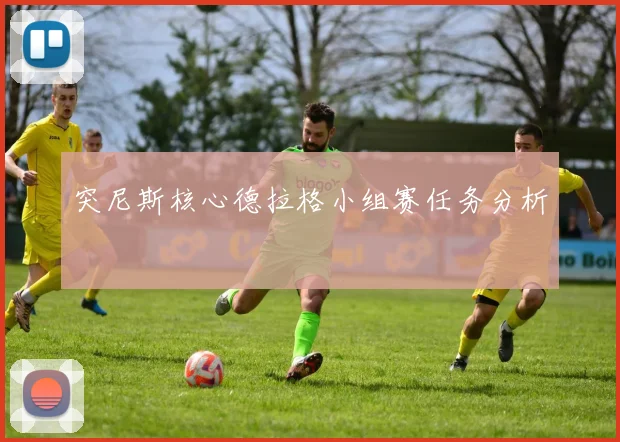 突尼斯核心德拉格小组赛任务分析