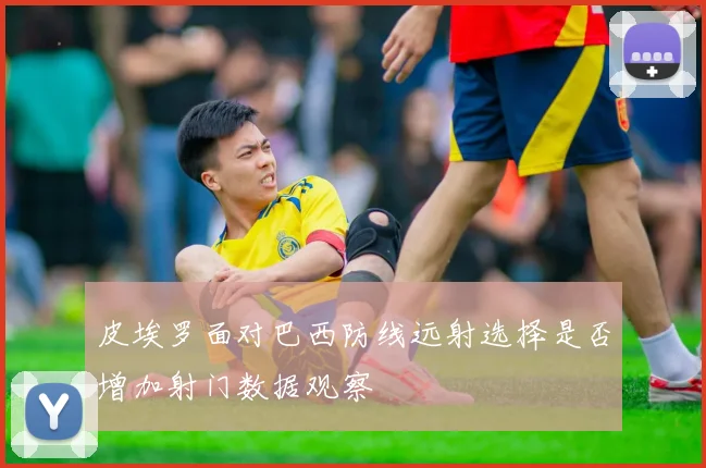 皮埃罗面对巴西防线远射选择是否增加射门数据观察