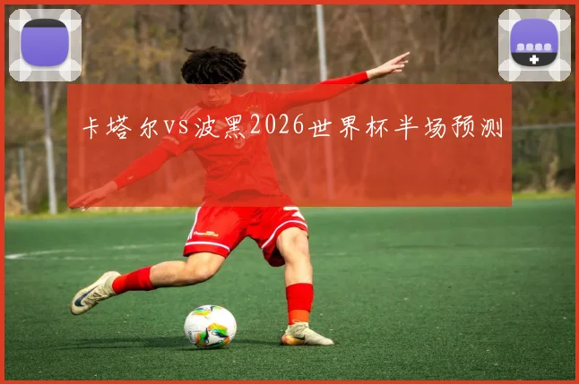 卡塔尔vs波黑2026世界杯半场预测
