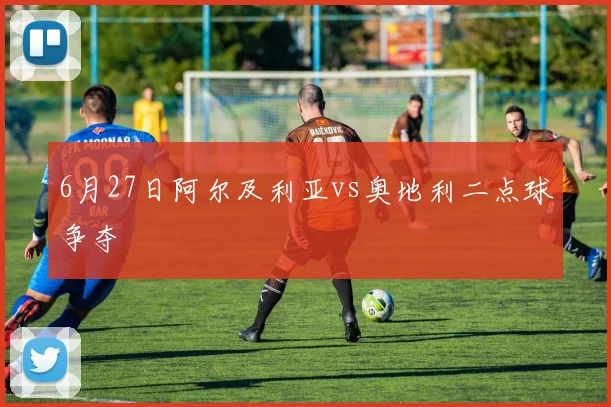 6月27日阿尔及利亚vs奥地利二点球争夺