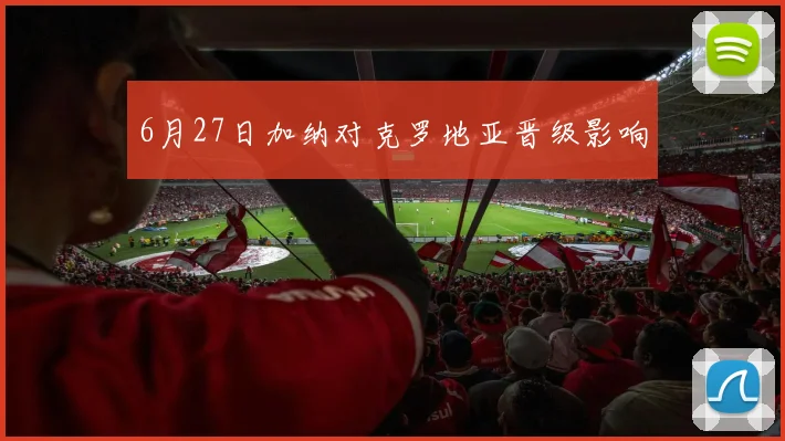 6月27日加纳对克罗地亚晋级影响