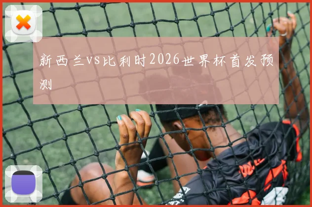 新西兰vs比利时2026世界杯首发预测