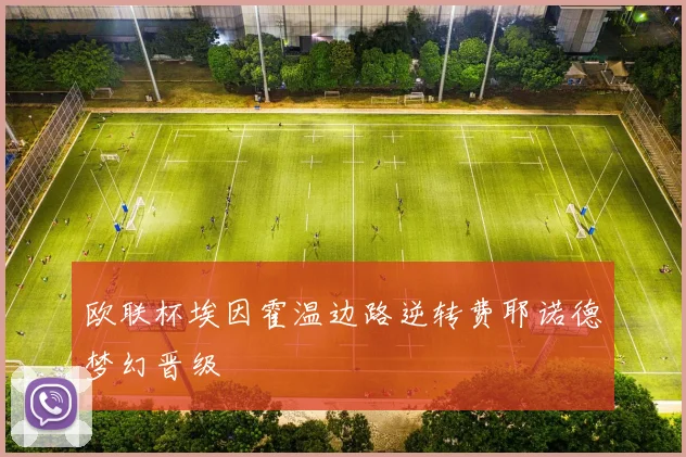 欧联杯埃因霍温边路逆转费耶诺德梦幻晋级