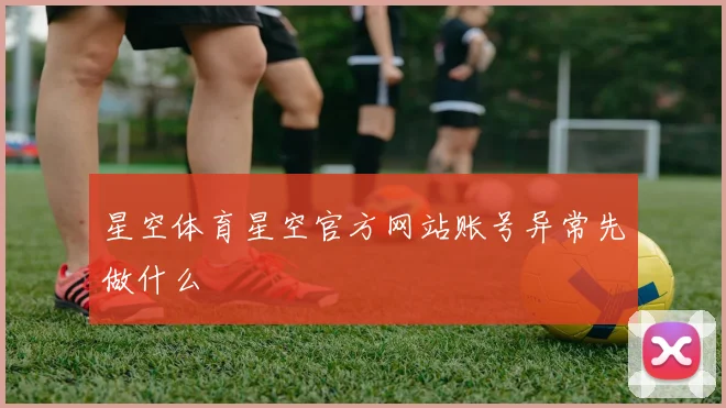 星空体育星空官方网站账号异常先做什么
