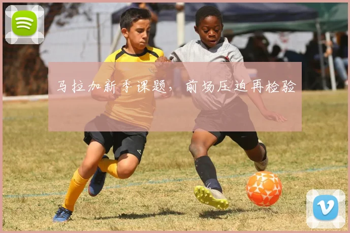 马拉加新季课题,前场压迫再检验