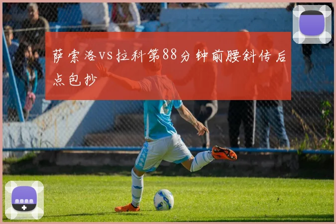萨索洛vs拉科第88分钟前腰斜传后点包抄
