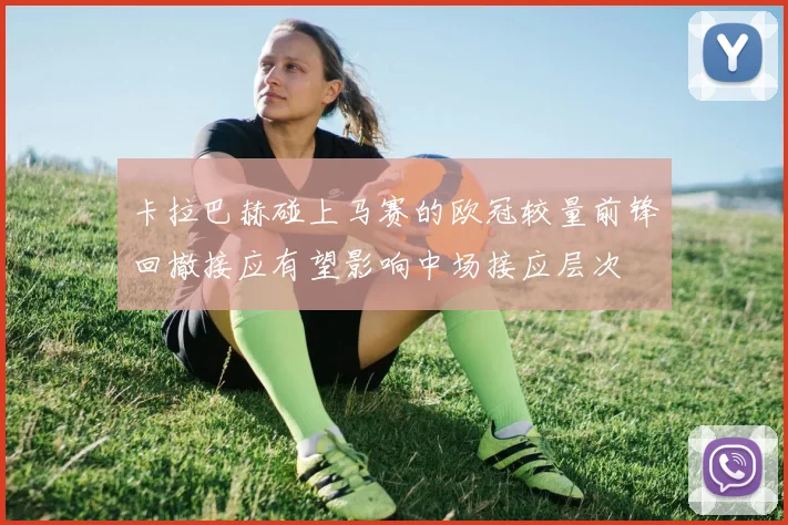 卡拉巴赫碰上马赛的欧冠较量前锋回撤接应有望影响中场接应层次