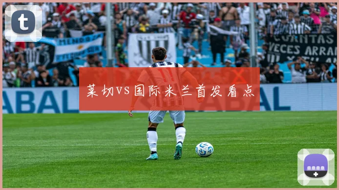 莱切vs国际米兰首发看点
