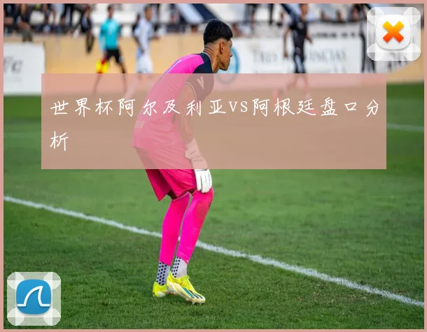 世界杯阿尔及利亚vs阿根廷盘口分析