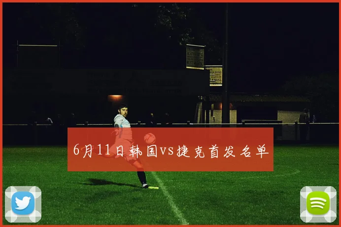 6月11日韩国vs捷克首发名单