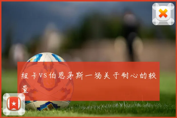 纽卡vs伯恩茅斯一场关于耐心的较量