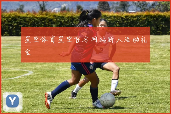 星空体育星空官方网站新人活动礼金