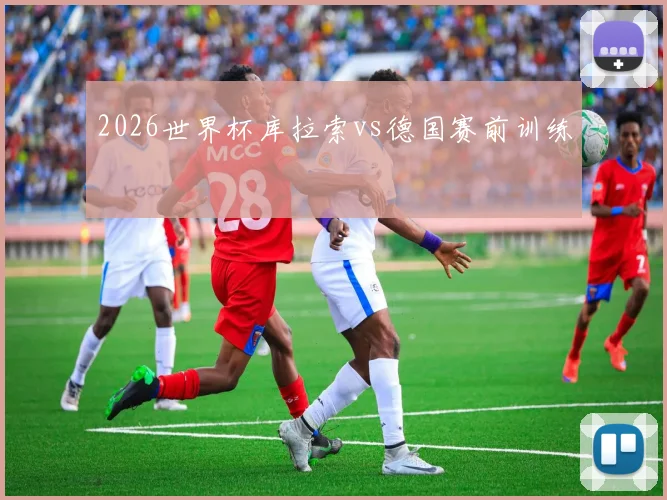2026世界杯库拉索vs德国赛前训练