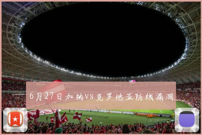 6月27日加纳vs克罗地亚防线漏洞