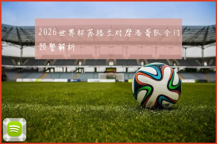 2026世界杯苏格兰对摩洛哥队冷门预警解析
