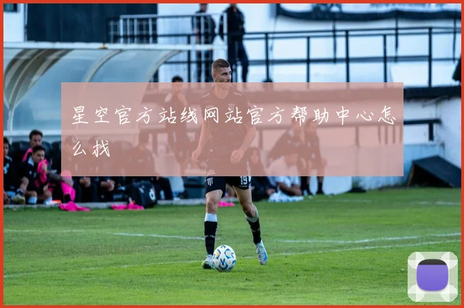 星空官方站线网站官方帮助中心怎么找