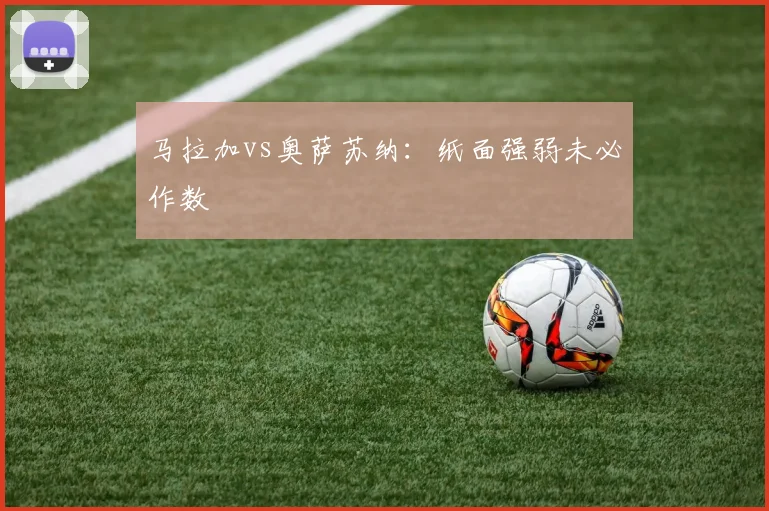 马拉加vs奥萨苏纳:纸面强弱未必作数