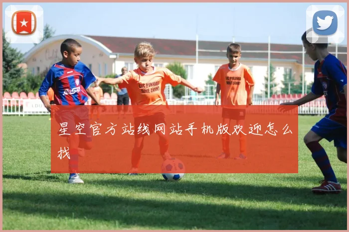 星空官方站线网站手机版欢迎怎么找