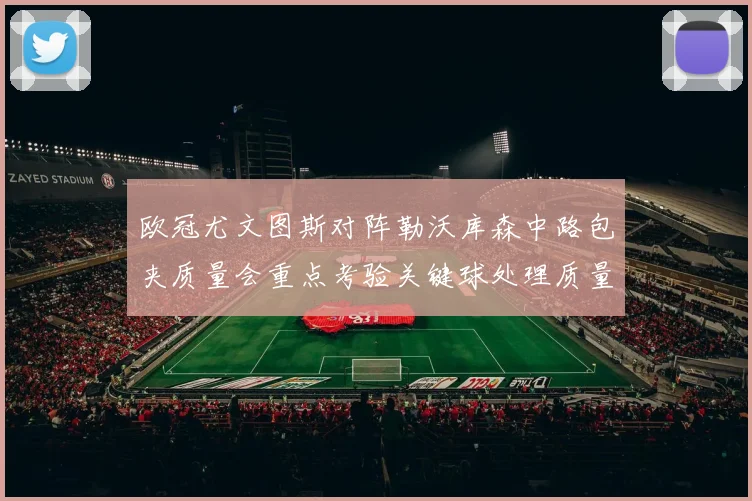 欧冠尤文图斯对阵勒沃库森中路包夹质量会重点考验关键球处理质量