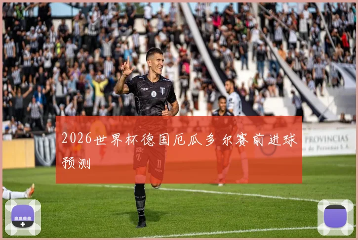 2026世界杯德国厄瓜多尔赛前进球预测