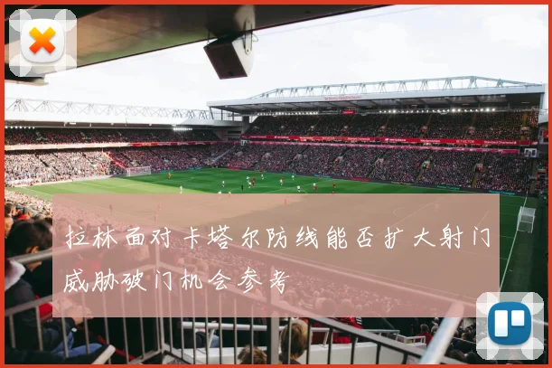 拉林面对卡塔尔防线能否扩大射门威胁破门机会参考